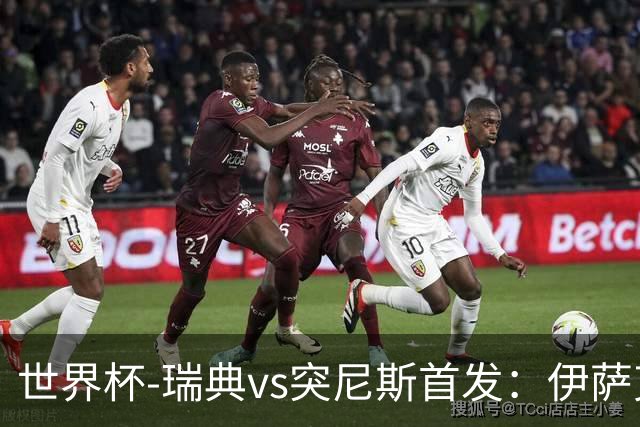 世界杯-瑞典vs突尼斯首发：伊萨克、约克雷斯首秀，汉尼拔出战