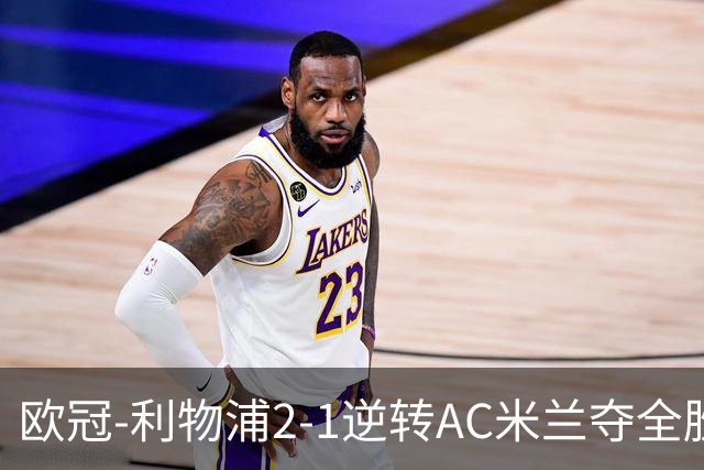 欧冠-利物浦2-1逆转AC米兰夺全胜 马竞客胜出线